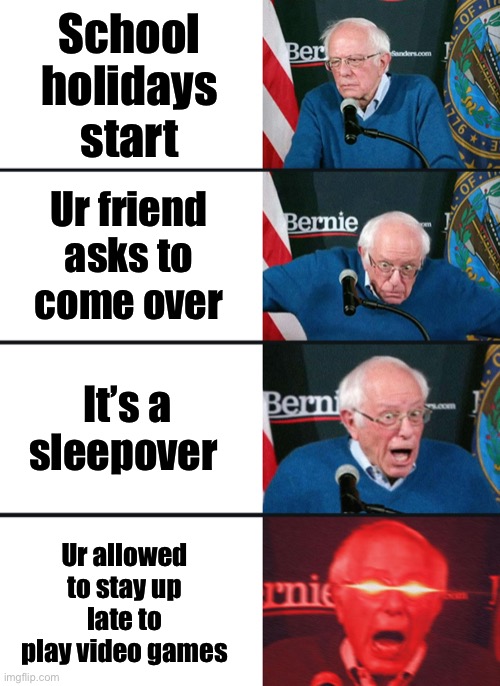 Bernie Sanders reaction (nuked) | School holidays start; Ur friend asks to come over; It’s a sleepover; Ur allowed to stay up late to play video games | image tagged in bernie sanders reaction nuked | made w/ Imgflip meme maker