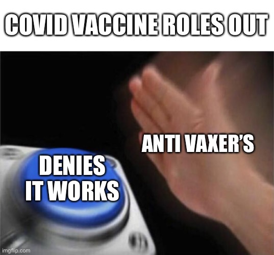 Blank Nut Button | COVID VACCINE ROLES OUT; ANTI VAXER’S; DENIES IT WORKS | image tagged in memes,blank nut button | made w/ Imgflip meme maker