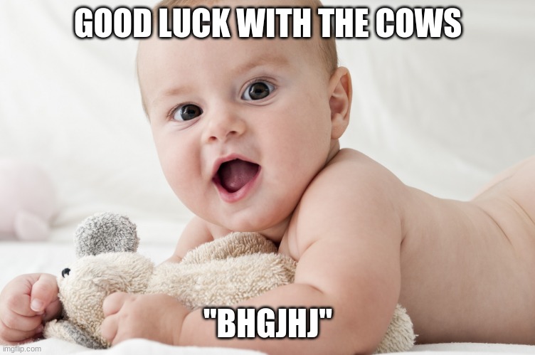 baby | GOOD LUCK WITH THE COWS "BHGJHJ" | image tagged in baby | made w/ Imgflip meme maker