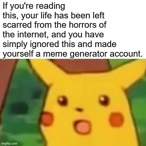 Sadly, This Rules True to the Majority of Us | If you're reading this, your life has been left scarred from the horrors of the internet, and you have simply ignored this and made yourself a meme generator account. | image tagged in memes,surprised pikachu | made w/ Imgflip meme maker