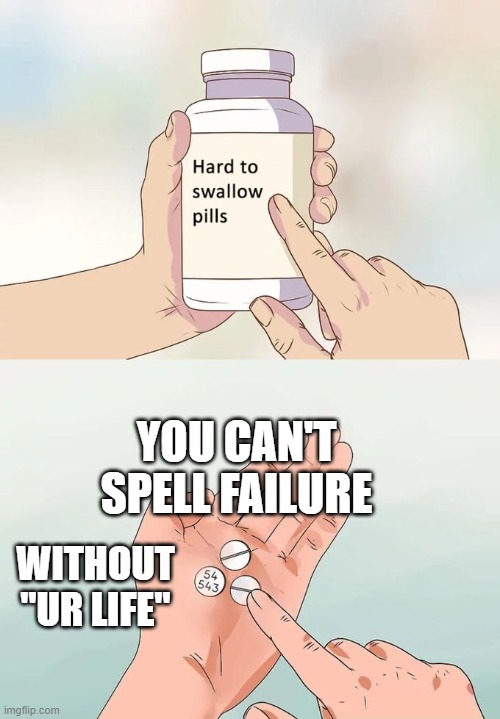 The Troubles of Spelling | YOU CAN'T SPELL FAILURE; WITHOUT "UR LIFE" | image tagged in memes,hard to swallow pills | made w/ Imgflip meme maker