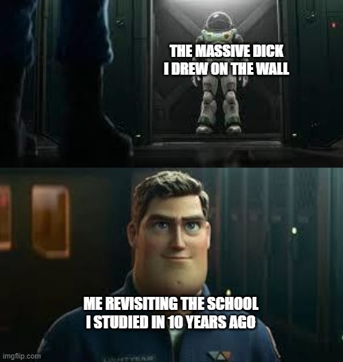buzz lightyear suit | THE MASSIVE DICK I DREW ON THE WALL; ME REVISITING THE SCHOOL I STUDIED IN 10 YEARS AGO | image tagged in buzz lightyear suit | made w/ Imgflip meme maker