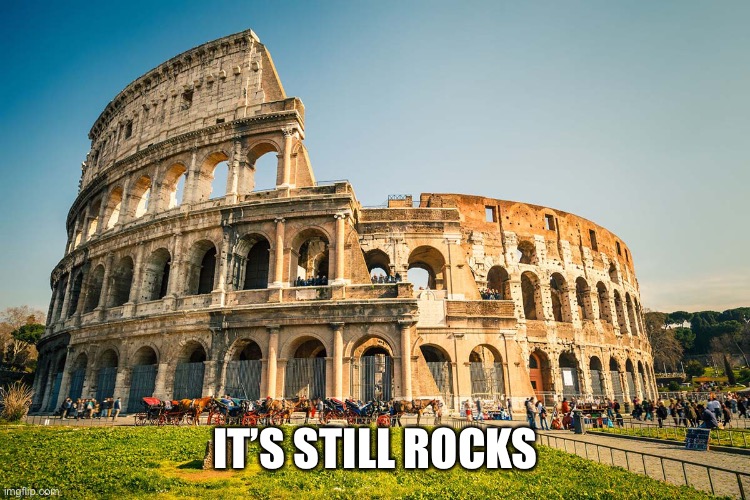 Roman Colosseum | IT’S STILL ROCKS | image tagged in roman colosseum | made w/ Imgflip meme maker