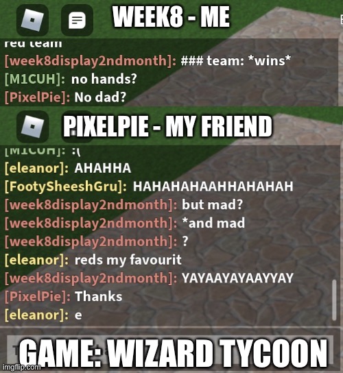 note: the names are all display names and have probably been changed | WEEK8 - ME; PIXELPIE - MY FRIEND; GAME: WIZARD TYCOON | image tagged in lol,funny,memes | made w/ Imgflip meme maker