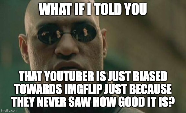 Matrix Morpheus Meme | WHAT IF I TOLD YOU THAT YOUTUBER IS JUST BIASED TOWARDS IMGFLIP JUST BECAUSE THEY NEVER SAW HOW GOOD IT IS? | image tagged in memes,matrix morpheus | made w/ Imgflip meme maker