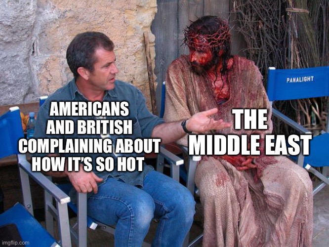 Mel Gibson and Jesus Christ | THE MIDDLE EAST; AMERICANS AND BRITISH COMPLAINING ABOUT HOW IT’S SO HOT | image tagged in mel gibson and jesus christ | made w/ Imgflip meme maker