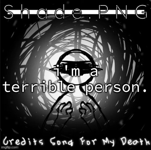 S h a d e . P N G | i'm a terrible person. | image tagged in s h a d e p n g | made w/ Imgflip meme maker