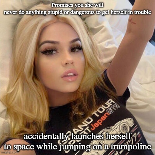 Sexy blonde girl | Promises you she will never do anything stupid or dangerous to get herself in trouble; accidentally launches herself to space while jumping on a trampoline | image tagged in sexy blonde girl | made w/ Imgflip meme maker