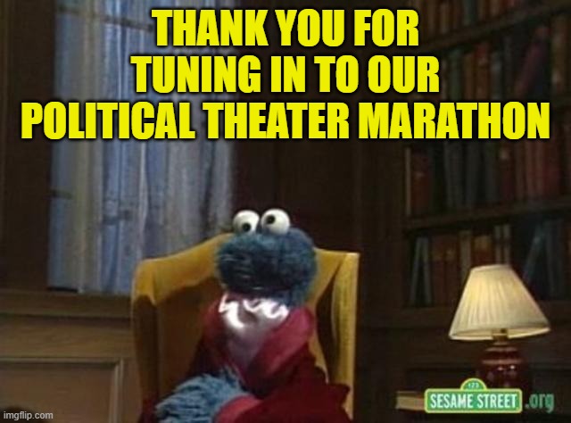 THANK YOU FOR TUNING IN TO OUR POLITICAL THEATER MARATHON | made w/ Imgflip meme maker