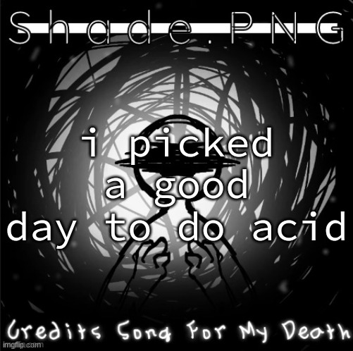 S h a d e . P N G | i picked a good day to do acid | image tagged in s h a d e p n g | made w/ Imgflip meme maker