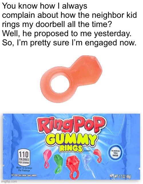 Aww. It’s Sunday morning though… | You know how I always complain about how the neighbor kid rings my doorbell all the time?
Well, he proposed to me yesterday. So, I’m pretty sure I’m engaged now. | image tagged in funny memes,the kid next door,he loves me | made w/ Imgflip meme maker