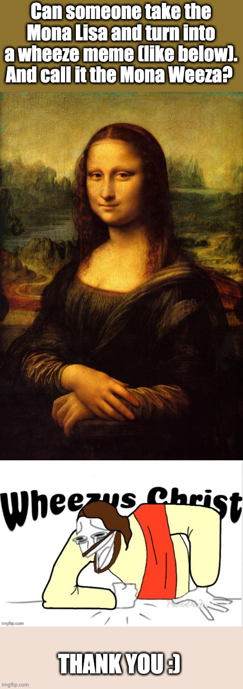 If only my graphic skills were as good as my idea's | Can someone take the Mona Lisa and turn into a wheeze meme (like below). And call it the Mona Weeza? THANK YOU :) | image tagged in the mona lisa,wheezus christ | made w/ Imgflip meme maker