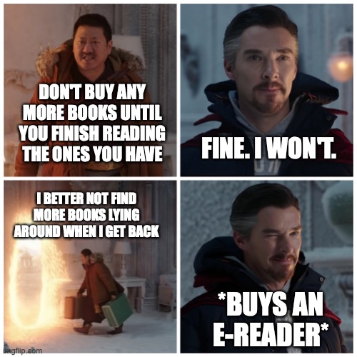 More books | DON'T BUY ANY MORE BOOKS UNTIL YOU FINISH READING THE ONES YOU HAVE; FINE. I WON'T. I BETTER NOT FIND MORE BOOKS LYING AROUND WHEN I GET BACK; *BUYS AN E-READER* | image tagged in fine i won't | made w/ Imgflip meme maker