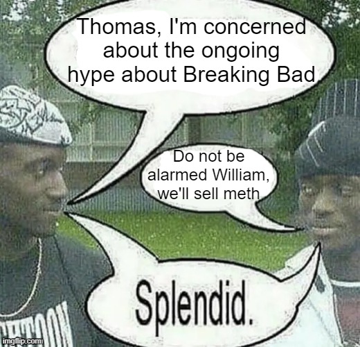 . | Thomas, I'm concerned about the ongoing hype about Breaking Bad; Do not be alarmed William, we'll sell meth | image tagged in we sell crack splendid | made w/ Imgflip meme maker