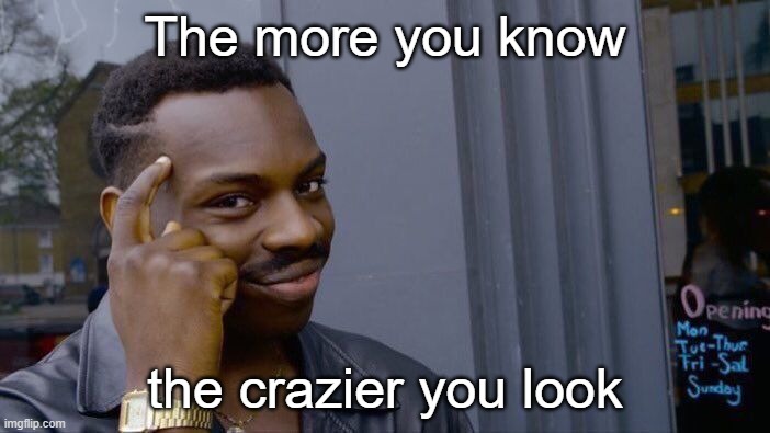 That won't be a problem for most people | The more you know; the crazier you look | image tagged in memes,roll safe think about it | made w/ Imgflip meme maker