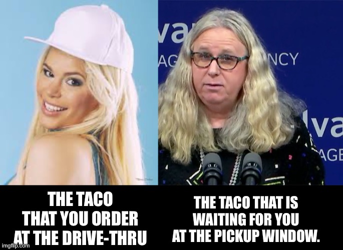 Taco | THE TACO THAT IS WAITING FOR YOU AT THE PICKUP WINDOW. THE TACO THAT YOU ORDER AT THE DRIVE-THRU | image tagged in maria durbani,rachel levine | made w/ Imgflip meme maker