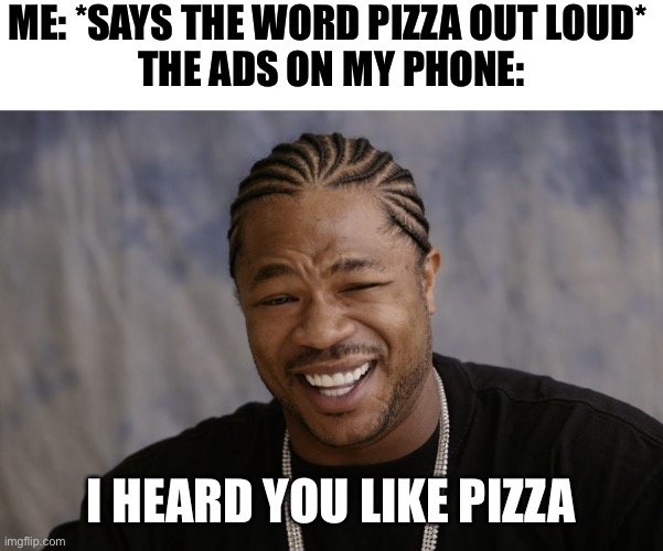 This is actually scary as heck | ME: *SAYS THE WORD PIZZA OUT LOUD* 
THE ADS ON MY PHONE:; I HEARD YOU LIKE PIZZA | image tagged in yo dawg i heard you like,memes,funny,funny memes,relatable,ads | made w/ Imgflip meme maker