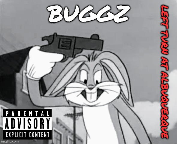 Left Turn At Albuquerque |  BUGGZ; LEFT TURN AT ALBUQUERQUE | image tagged in looney tunes,bugs bunny,hip hop,gangster | made w/ Imgflip meme maker