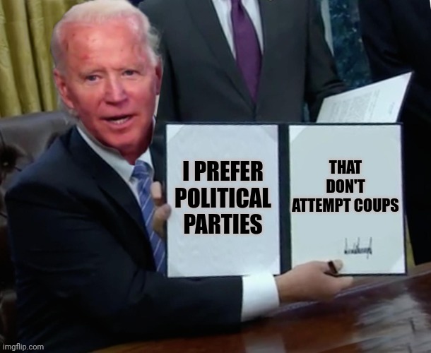 Biden executive order | THAT DON'T ATTEMPT COUPS; I PREFER POLITICAL PARTIES | image tagged in biden executive order | made w/ Imgflip meme maker