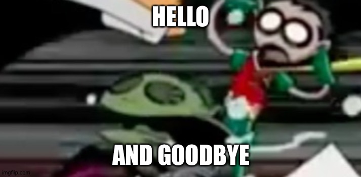 :( | HELLO; AND GOODBYE | made w/ Imgflip meme maker