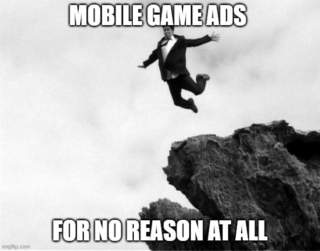Mobile Game Ads | MOBILE GAME ADS; FOR NO REASON AT ALL | image tagged in man jumping off a cliff,mobile games,ads,funny memes,funny,relatable memes | made w/ Imgflip meme maker