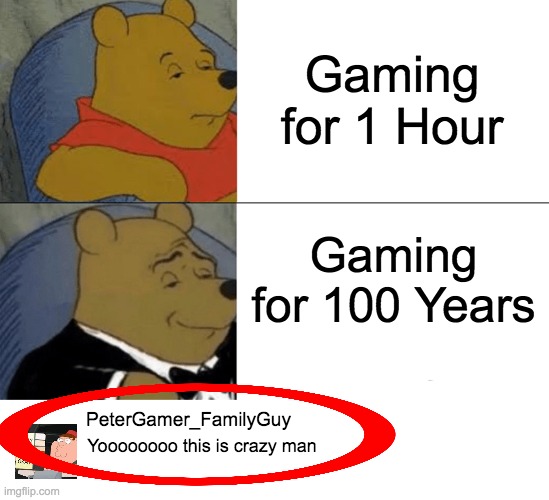 Pata Graffan | Gaming for 1 Hour; Gaming for 100 Years; PeterGamer_FamilyGuy; Yoooooooo this is crazy man | image tagged in memes,tuxedo winnie the pooh,funny,family guy,peter griffin | made w/ Imgflip meme maker