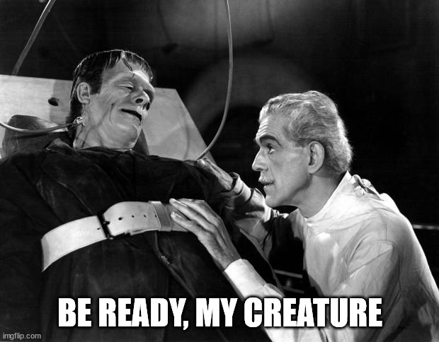 dr frankenstein | BE READY, MY CREATURE | image tagged in dr frankenstein | made w/ Imgflip meme maker