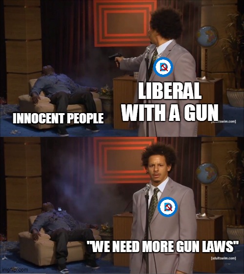 Who Killed Hannibal |  LIBERAL WITH A GUN; INNOCENT PEOPLE; "WE NEED MORE GUN LAWS" | image tagged in memes,who killed hannibal | made w/ Imgflip meme maker