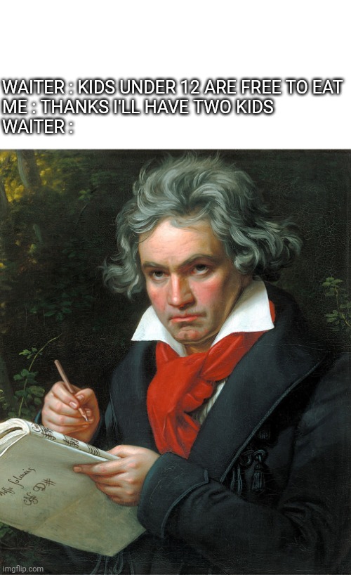 Kids yum | WAITER : KIDS UNDER 12 ARE FREE TO EAT
ME : THANKS I'LL HAVE TWO KIDS
WAITER : | image tagged in beethoven,kids,eating,waiter,sus | made w/ Imgflip meme maker