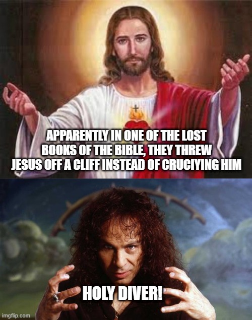 Flying Jesus | APPARENTLY IN ONE OF THE LOST BOOKS OF THE BIBLE, THEY THREW JESUS OFF A CLIFF INSTEAD OF CRUCIYING HIM; HOLY DIVER! | image tagged in jesus,ronnie james dio | made w/ Imgflip meme maker