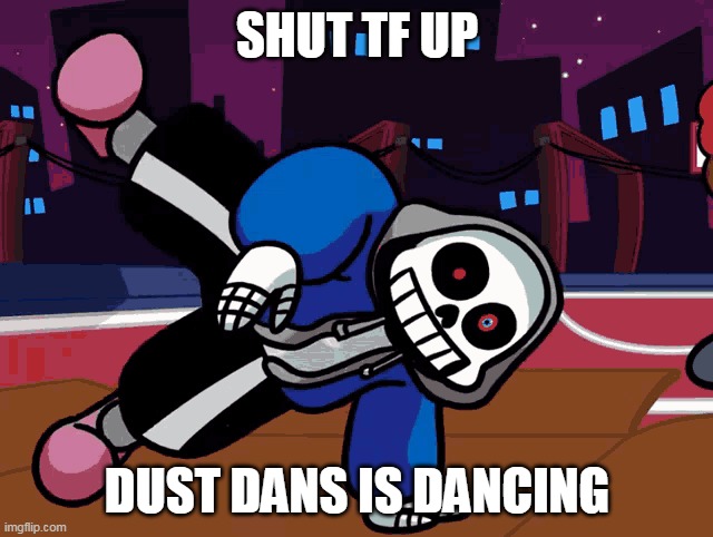 sans dust | SHUT TF UP; DUST DANS IS DANCING | image tagged in sans undertale,but,dust | made w/ Imgflip meme maker