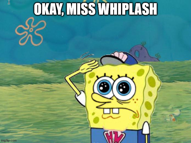 Spongebob salute | OKAY, MISS WHIPLASH | image tagged in spongebob salute | made w/ Imgflip meme maker