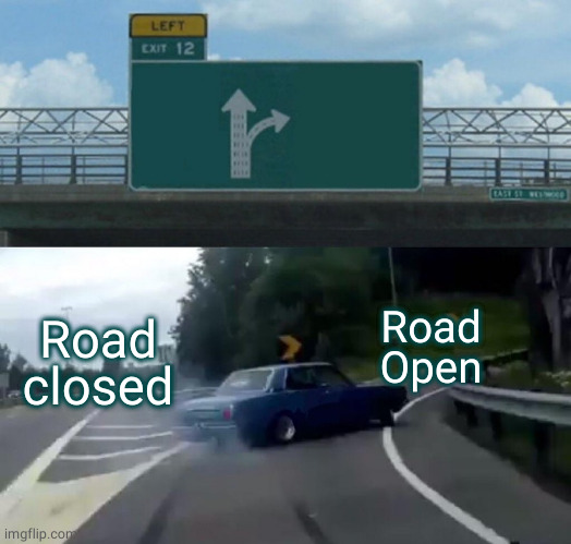 Left Exit 12 Off Ramp | Road closed; Road Open | image tagged in memes,left exit 12 off ramp | made w/ Imgflip meme maker
