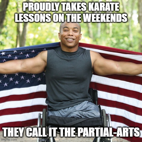 Halfffff YA | PROUDLY TAKES KARATE LESSONS ON THE WEEKENDS; THEY CALL IT THE PARTIAL-ARTS | image tagged in amputee in wheelchair american flag | made w/ Imgflip meme maker