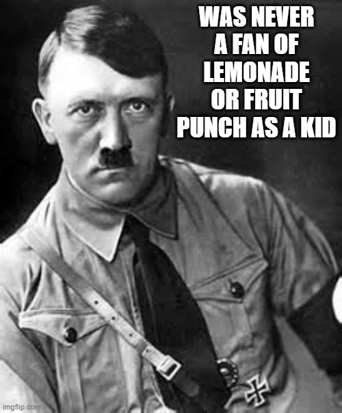 Not a Favorite Drink | WAS NEVER A FAN OF LEMONADE OR FRUIT PUNCH AS A KID | image tagged in adolf hitler | made w/ Imgflip meme maker