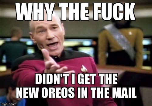 Picard Wtf Meme | WHY THE F**K DIDN'T I GET THE NEW OREOS IN THE MAIL | image tagged in memes,picard wtf,AdviceAnimals | made w/ Imgflip meme maker