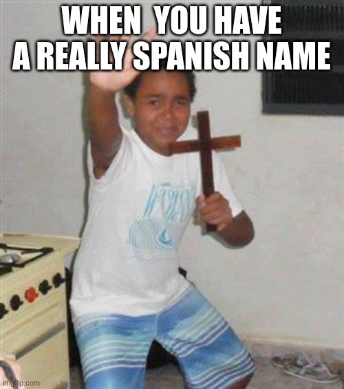 Scared Kid | WHEN  YOU HAVE A REALLY SPANISH NAME | image tagged in scared kid | made w/ Imgflip meme maker