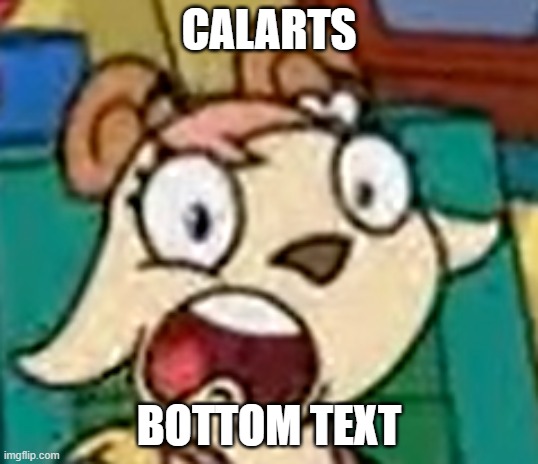 calarts | CALARTS; BOTTOM TEXT | image tagged in doki,calarts | made w/ Imgflip meme maker