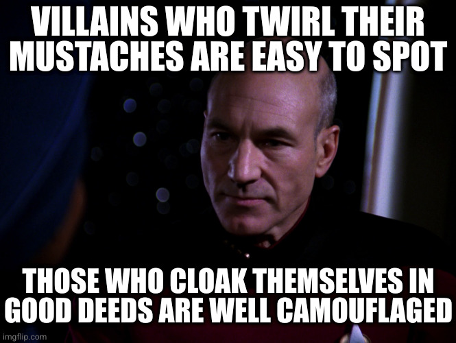 picard not good enough | VILLAINS WHO TWIRL THEIR MUSTACHES ARE EASY TO SPOT; THOSE WHO CLOAK THEMSELVES IN
GOOD DEEDS ARE WELL CAMOUFLAGED | image tagged in picard not good enough | made w/ Imgflip meme maker