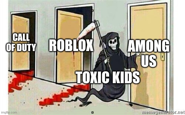 nooo toxic kids | CALL OF DUTY; ROBLOX; AMONG US; TOXIC KIDS | image tagged in grim reaper knocking door,memes,toxic,gaming,funny | made w/ Imgflip meme maker