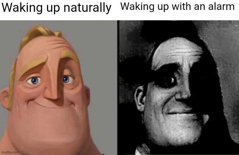 title. |  Waking up naturally; Waking up with an alarm | image tagged in traumatized mr incredible | made w/ Imgflip meme maker