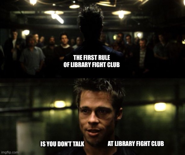 First rule of the Fight Club | THE FIRST RULE OF LIBRARY FIGHT CLUB; IS YOU DON’T TALK; AT LIBRARY FIGHT CLUB | image tagged in first rule of the fight club | made w/ Imgflip meme maker