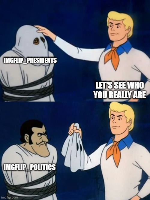 Scooby doo mask reveal | IMGFLIP_PRESIDENTS; LET'S SEE WHO YOU REALLY ARE; IMGFLIP_POLITICS | image tagged in scooby doo mask reveal | made w/ Imgflip meme maker