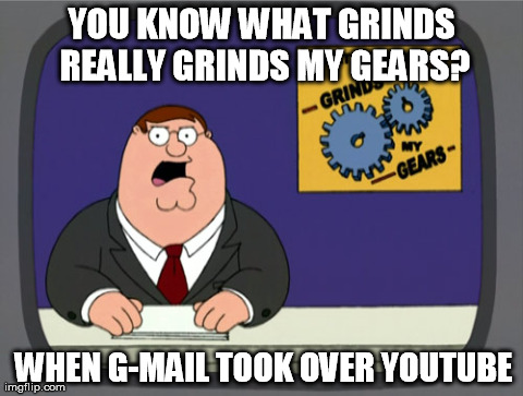 Peter Griffin News Meme | YOU KNOW WHAT GRINDS REALLY GRINDS MY GEARS? WHEN G-MAIL TOOK OVER YOUTUBE | image tagged in memes,peter griffin news | made w/ Imgflip meme maker