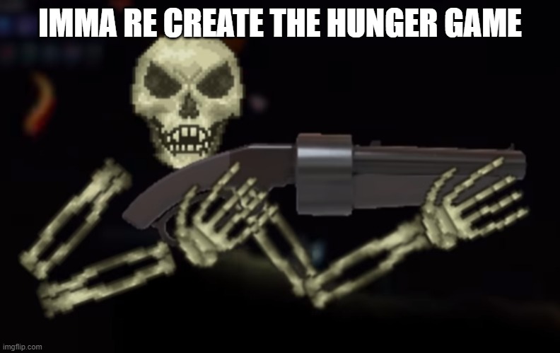 skeletron with gun | IMMA RE CREATE THE HUNGER GAME | image tagged in skeletron with gun | made w/ Imgflip meme maker