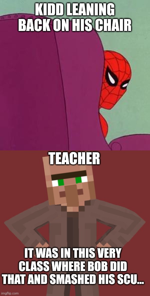 Good title | KIDD LEANING BACK ON HIS CHAIR; TEACHER; IT WAS IN THIS VERY CLASS WHERE BOB DID THAT AND SMASHED HIS SCU... | image tagged in spiderman chair,disappointed villager | made w/ Imgflip meme maker