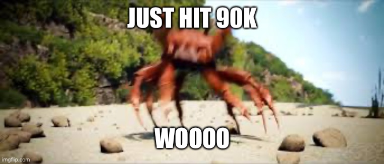 10k away from 100k | JUST HIT 90K; WOOOO | image tagged in crab rave | made w/ Imgflip meme maker