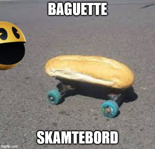 No context | BAGUETTE; SKAMTEBORD | image tagged in no context | made w/ Imgflip meme maker
