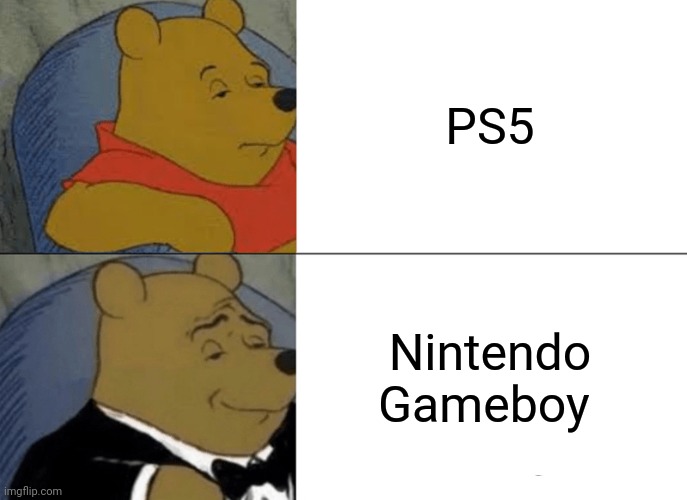 ? | PS5; Nintendo Gameboy | image tagged in memes,tuxedo winnie the pooh | made w/ Imgflip meme maker