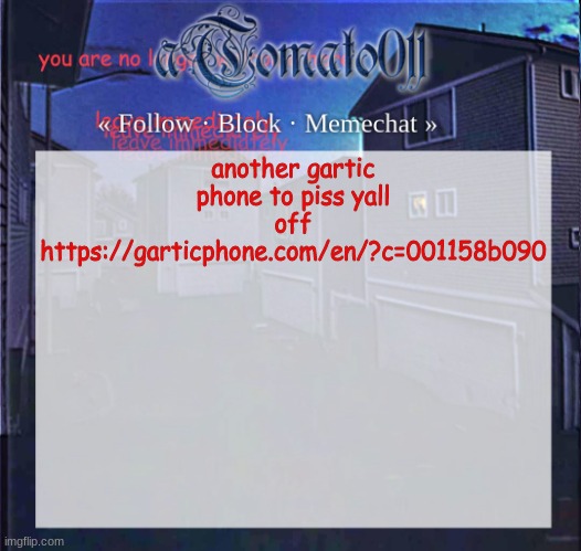 aTomato011 | another gartic phone to piss yall off
https://garticphone.com/en/?c=001158b090 | image tagged in atomato011 | made w/ Imgflip meme maker